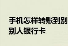 手机怎样转账到别人银行卡 手机怎样转账到别人银行卡