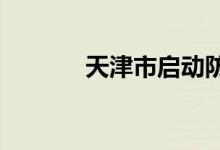 天津市启动防洪Ⅳ级应急响应