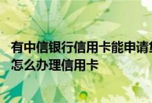 有中信银行信用卡能申请贷款吗 中信银行有贷款申请信用卡怎么办理信用卡