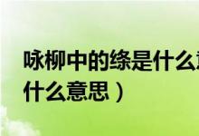 咏柳中的绦是什么意思?（咏柳中的“绦”是什么意思）