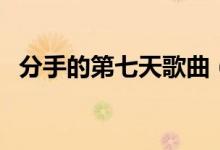 分手的第七天歌曲（分手第七天完整歌词）
