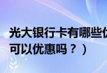 光大银行卡有哪些优惠（光大银行信用卡吃饭可以优惠吗？）