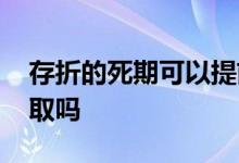 存折的死期可以提前取吗 存折死期可以提前取吗