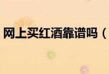 网上买红酒靠谱吗（价格那么便宜或有猫腻）