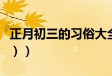 正月初三的习俗大全（正月初三的习俗（图文））