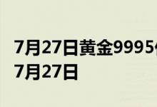 7月27日黄金9995价格今天多少一克 2022年7月27日