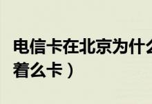 电信卡在北京为什么这么卡（为什么西北电信着么卡）