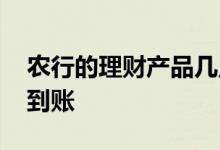 农行的理财产品几点到账 农行理财一般几点到账