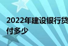 2022年建设银行贷款利率查询_建行贷款利息付多少