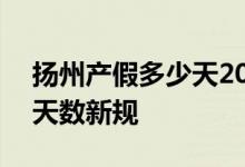 扬州产假多少天2022新规 2022年扬州产假天数新规 