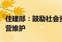 住建部：鼓励社会资本参与基础设施建设和运营维护