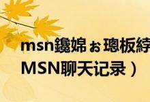msn鑱婂ぉ璁板綍鎬庝箞鎵撳紑（如何保存MSN聊天记录）