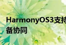HarmonyOS3支持眼镜、车机等12种智能设备协同
