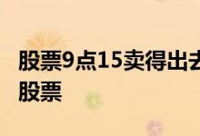 股票9点15卖得出去吗 为什么9点15分卖不出股票