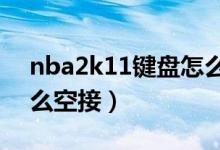 nba2k11键盘怎么投篮（NBA2K11键盘怎么空接）
