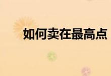 如何卖在最高点 怎么避免卖在最低点