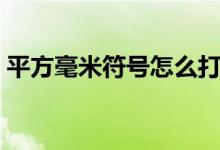 平方毫米符号怎么打（平方毫米符号怎么打）