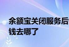 余额宝关闭服务后钱呢 余额宝钱管家终止后钱去哪了
