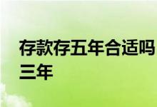 存款存五年合适吗 为什么说存款五年不如存三年