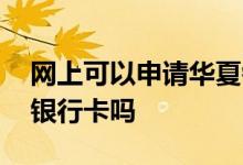 网上可以申请华夏银行卡吗 网上可以办华夏银行卡吗