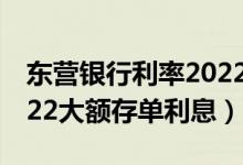 东营银行利率2022存款利率表（东营银行2022大额存单利息）