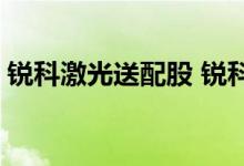 锐科激光送配股 锐科激光分红配股什么意思 