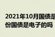 2021年10月国债是电子还是凭证 2021年5月份国债是电子的吗