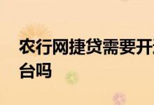 农行网捷贷需要开通吗 农行网捷贷需要去柜台吗