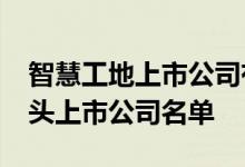 智慧工地上市公司有哪些2021年智慧工地龙头上市公司名单