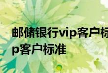 邮储银行vip客户标准是怎么样的 邮储银行vip客户标准