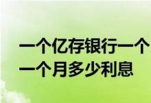 一个亿存银行一个月多少利息 一个亿存银行一个月多少利息