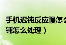 手机迟钝反应慢怎么办华为（华为手机缓慢迟钝怎么处理）