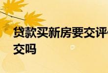 贷款买新房要交评估费吗 贷款评估费一定要交吗