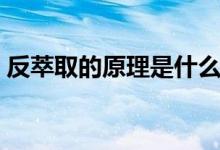 反萃取的原理是什么（反萃取的原理是什么）