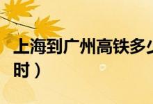 上海到广州高铁多少钱（广州到上海高铁几小时）