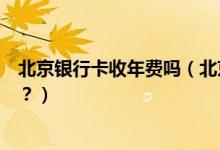 北京银行卡收年费吗（北京银行信用卡年费没按时交会如何？）