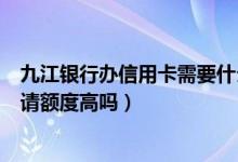 九江银行办信用卡需要什么条件（九江银行信用卡第一次申请额度高吗）