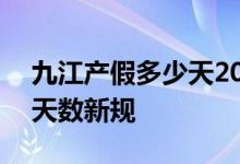 九江产假多少天2022新规 2022年九江产假天数新规 