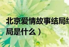 北京爱情故事结局续写（《北京爱情故事》结局是什么）