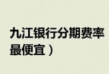 九江银行分期费率（九江银行哪种信用卡分期最便宜）