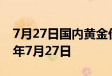7月27日国内黄金价格今天多少钱一克 2022年7月27日