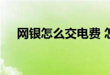 网银怎么交电费 怎么用工行网银交电费
