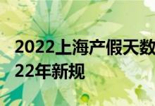 2022上海产假天数新规 上海产假有多少天2022年新规 