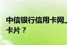 中信银行信用卡网上申请信用卡后多久能拿到卡片？