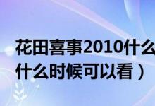 花田喜事2010什么时候拍的（花田喜事2011什么时候可以看）