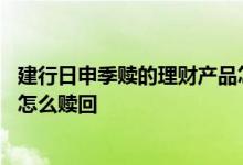 建行日申季赎的理财产品怎么赎回 建行日申季赎的理财产品怎么赎回