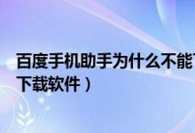 百度手机助手为什么不能下载东西（百度手机助手为何不能下载软件）