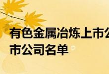 有色金属冶炼上市公司有哪些有色金属冶炼上市公司名单