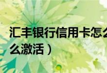 汇丰银行信用卡怎么申请（汇丰银行信用卡怎么激活）
