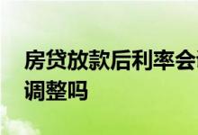 房贷放款后利率会调整吗 房贷放款后利率会调整吗